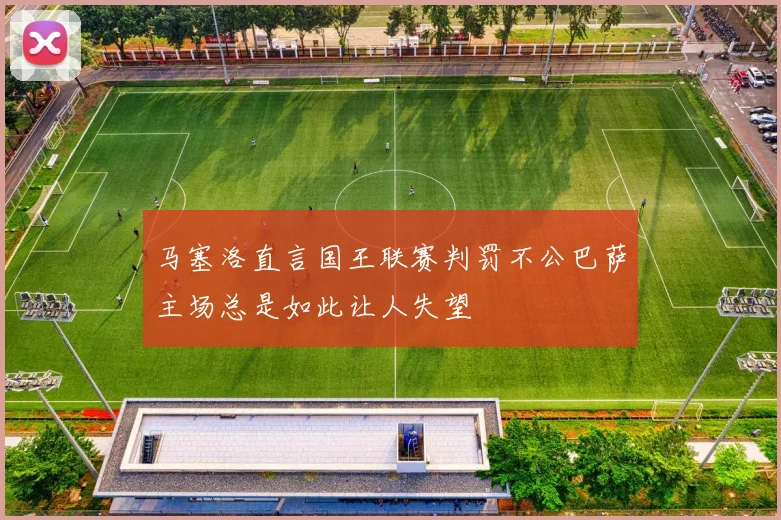 马塞洛直言国王联赛判罚不公巴萨主场总是如此让人失望