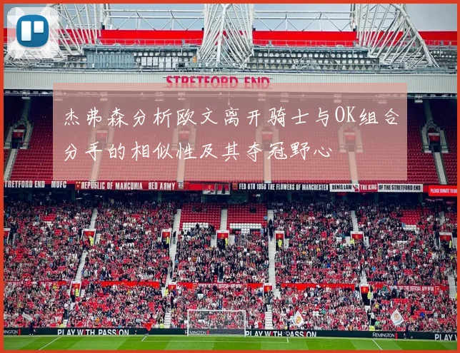 杰弗森分析欧文离开骑士与OK组合分手的相似性及其夺冠野心
