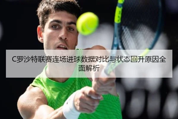 C罗沙特联赛连场进球数据对比与状态回升原因全面解析